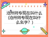 沧州师专现在叫什么(沧州师专现在叫什么名字？)