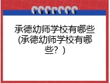 承德幼师学校有哪些(承德幼师学校有哪些？)