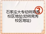石家庄大专幼师竞秀校区地址(幼师竞秀校区地址)