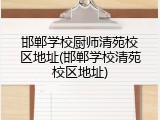 邯郸学校厨师清苑校区地址(邯郸学校清苑校区地址)