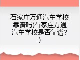 石家庄万通汽车学校靠谱吗(石家庄万通汽车学校是否靠谱？)