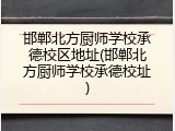邯郸北方厨师学校承德校区地址(邯郸北方厨师学校承德校址)