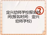 定兴幼师学校报名时间(报名时间：定兴幼师学校)