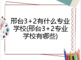 邢台3+2有什么专业学校(邢台3+2专业学校有哪些)