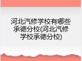 河北汽修学校有哪些承德分校(河北汽修学校承德分校)