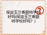 保定玉兰香厨师学校好吗(保定玉兰香厨师学校好吗？)