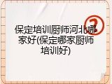 保定培训厨师河北哪家好(保定哪家厨师培训好)