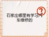 石家庄哪里有学习汽车维修的