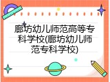 廊坊幼儿师范高等专科学校(廊坊幼儿师范专科学校)