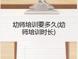 幼师培训要多久(幼师培训时长)