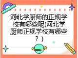 河北学厨师的正规学校有哪些呢(河北学厨师正规学校有哪些？)