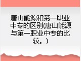 唐山能源和第一职业中专的区别(唐山能源与第一职业中专的比较。)