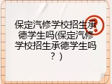 保定汽修学校招生承德学生吗(保定汽修学校招生承德学生吗？)