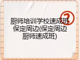 厨师培训学校速成班保定周边(保定周边厨师速成班)