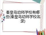 秦皇岛幼师学校有哪些(秦皇岛幼师学校名录)