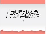 广元幼师学校地点(广元幼师学校的位置)