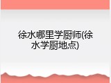 徐水哪里学厨师(徐水学厨地点)