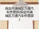保定市满城区万通汽车修理部(保定市满城区万通汽车修理部)