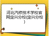 河北汽修技术学校官网定兴分校(定兴分校)