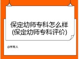 保定幼师专科怎么样(保定幼师专科评价)