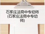 石家庄法商中专幼师(石家庄法商中专幼师)