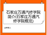 石家庄万通汽修学院简介(石家庄万通汽修学院概览)