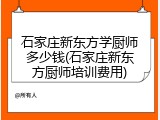 石家庄新东方学厨师多少钱(石家庄新东方厨师培训费用)