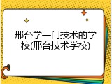 邢台学一门技术的学校(邢台技术学校)