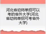河北省幼师单招可以考的省外大学(河北省幼师单招可考省外大学)