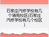 石家庄汽修学校有几个清苑校区(石家庄汽修学校有几个校区)