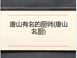 唐山有名的厨师(唐山名厨)