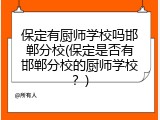保定有厨师学校吗邯郸分校(保定是否有邯郸分校的厨师学校？)