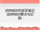 幼师培训内容及笔记(幼师培训要点与记录)