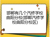 邯郸有几个汽修学校曲阳分校(邯郸汽修学校曲阳分校区)