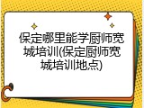 保定哪里能学厨师宽城培训(保定厨师宽城培训地点)