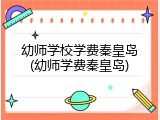 幼师学校学费秦皇岛(幼师学费秦皇岛)