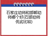 石家庄幼师和邯郸幼师哪个好(石邯幼师优劣比较)