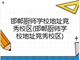 邯郸厨师学校地址竞秀校区(邯郸厨师学校地址竞秀校区)
