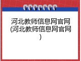 河北教师信息网官网(河北教师信息网官网)