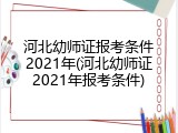 河北幼师证报考条件2021年(河北幼师证2021年报考条件)