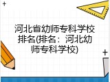 河北省幼师专科学校排名(排名：河北幼师专科学校)