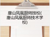 唐山凤凰厨师技校(唐山凤凰厨师技术学校)