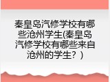 秦皇岛汽修学校有哪些沧州学生(秦皇岛汽修学校有哪些来自沧州的学生？)