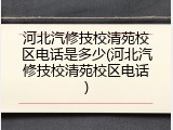 河北汽修技校清苑校区电话是多少(河北汽修技校清苑校区电话)