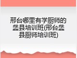 邢台哪里有学厨师的蠡县培训班(邢台蠡县厨师培训班)