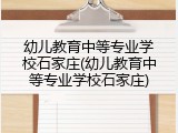 幼儿教育中等专业学校石家庄(幼儿教育中等专业学校石家庄)