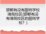 邯郸有没有厨师学校清苑校区(邯郸有没有清苑校区的厨师学校？)