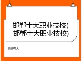 邯郸十大职业技校(邯郸十大职业技校)
