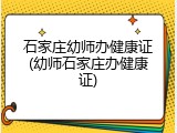 石家庄幼师办健康证(幼师石家庄办健康证)