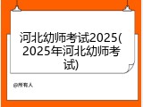 河北幼师考试2025(2025年河北幼师考试)